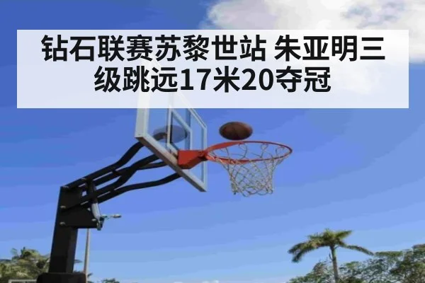 钻石联赛苏黎世站 朱亚明三级跳远17米20夺冠
