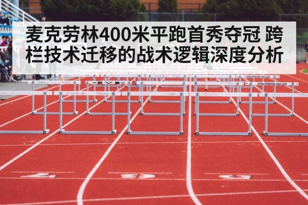 麦克劳林400米平跑首秀夺冠 跨栏技术迁移的战术逻辑深度分析